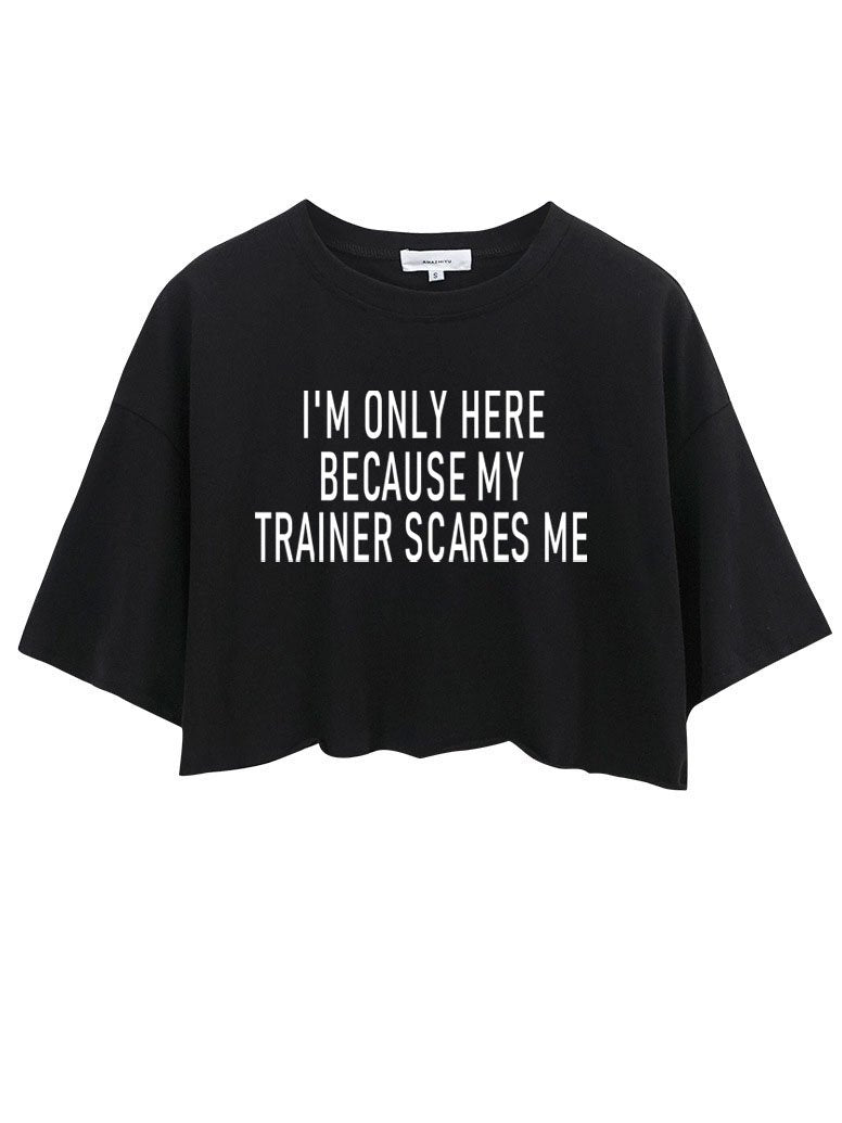 I'M ONLY HERE BECAUSE MY TRAINER SCARES ME CROP TOPS