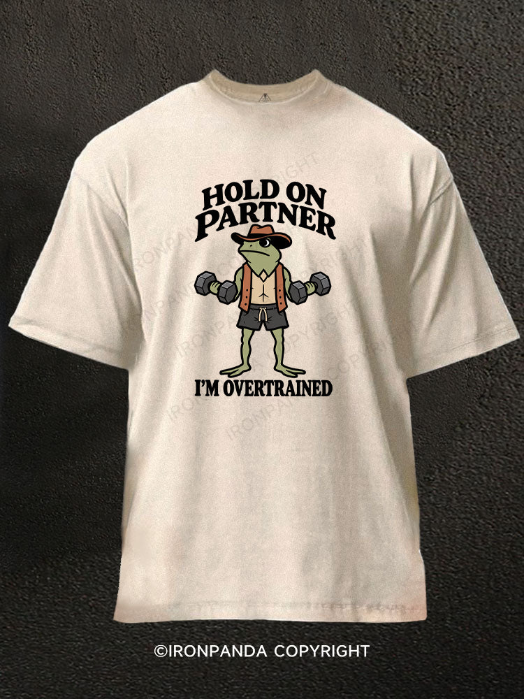 HOLD ON PARTNER I'M OVERTRAINED Washed Gym Shirt