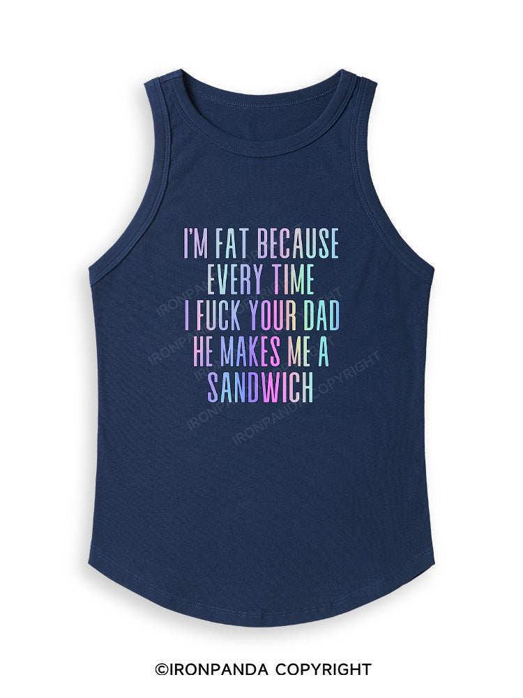 I'M FAT BECAUSE EVERY TIME I FUCK YOUR DAD HE MAKES ME A SANDWICH Fitted Tank Top