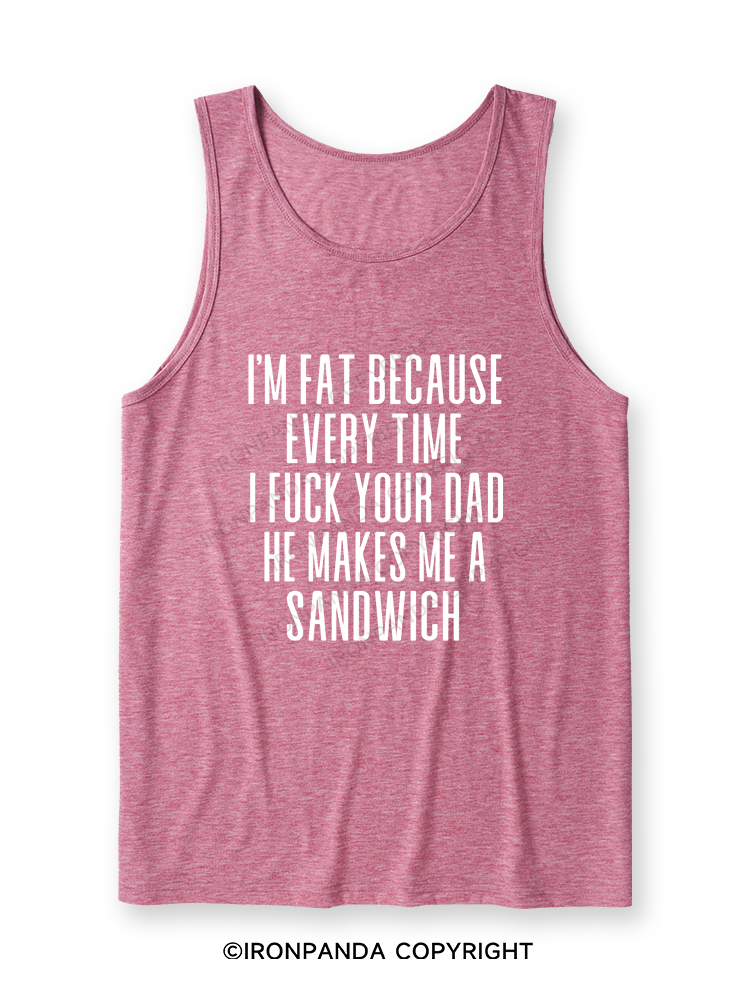 I'M FAT BECAUSE EVERY TIME I FUCK YOUR DAD HE MAKES ME A SANDWICH Ultra Soft Heather Tank