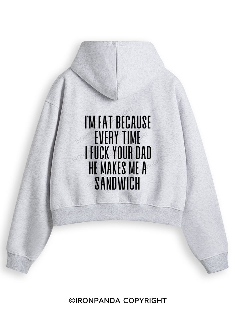 I'M FAT BECAUSE EVERY TIME I FUCK YOUR DAD HE MAKES ME A SANDWICH Fleece Crop Zip Up Hoodie