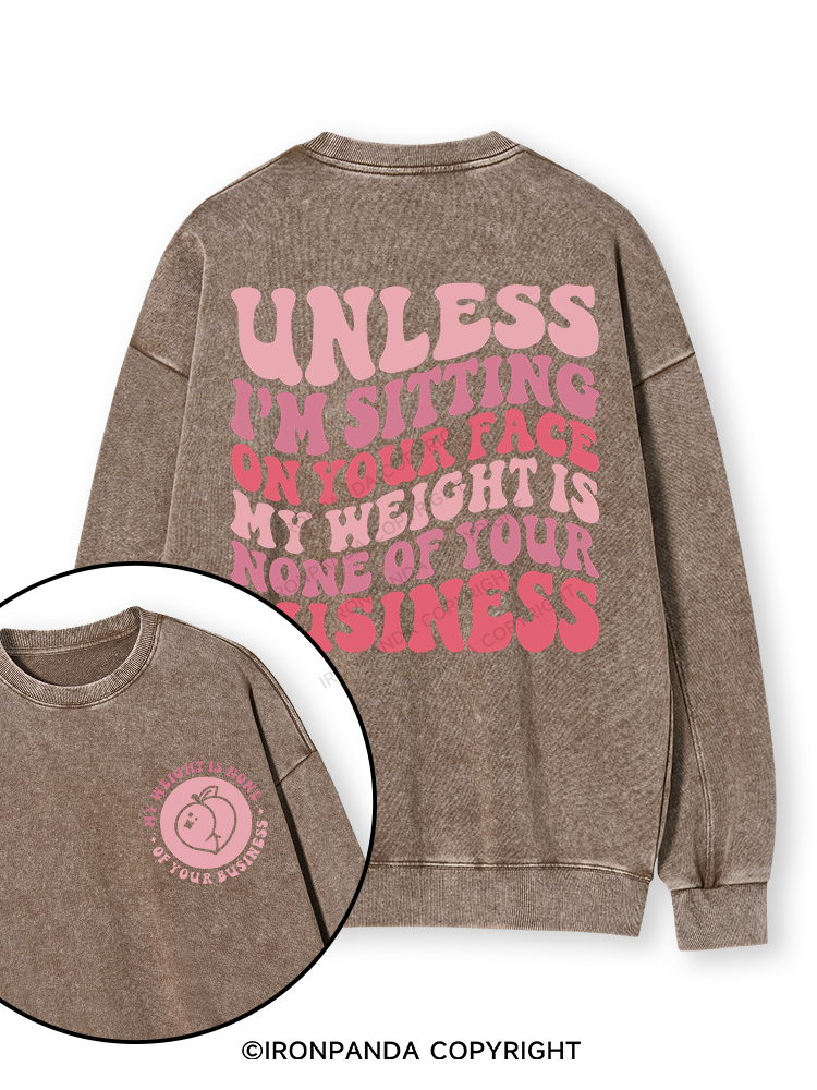Unless I'm Sitting On Your Face My Weight Is None Of Your Business Double-Sided Printed Washed Sweatshirt
