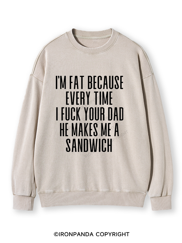 I'M FAT BECAUSE EVERY TIME I FUCK YOUR DAD HE MAKES ME A SANDWICH Washed Sweatshirt