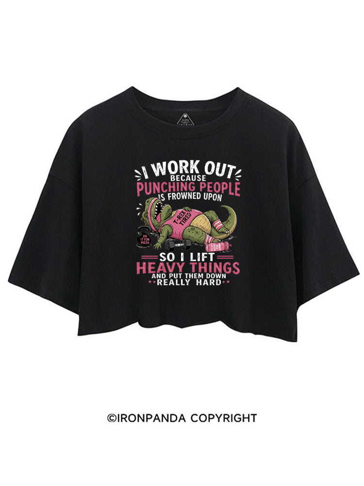 I WORK OUT BECAUSE PUNCHING PEOPLE IS FROWNED UPON SO I LIFT HEAVY THINGS AND PUT THEM DOWN REALLY HARD CROP TOPS
