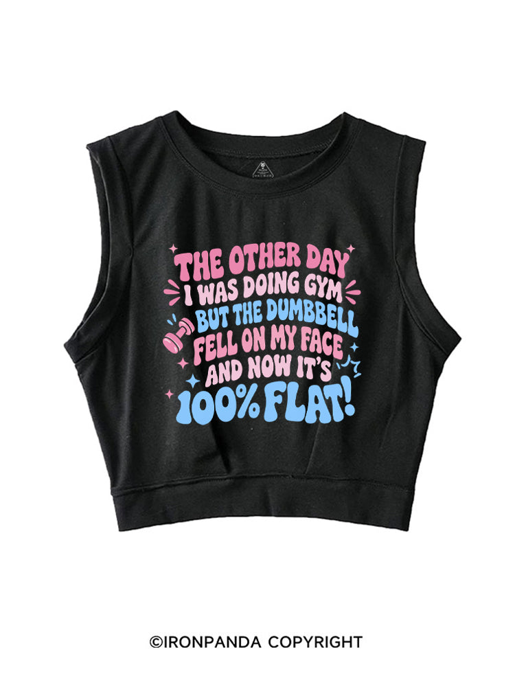 THE OTHER DAY I WAS DOING GYM BUT THE DUMBBELL FELL ON MY FACE AND NOW IT'S 100% FLAT! SLEEVELESS CROP TOPS