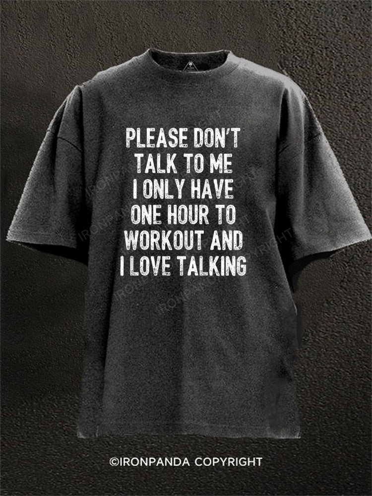 PLEASE DON'T TALK TO ME I ONLY HAVE ONE HOUR TO WORKOUT AND I LOVE TALKING Washed Gym Shirt