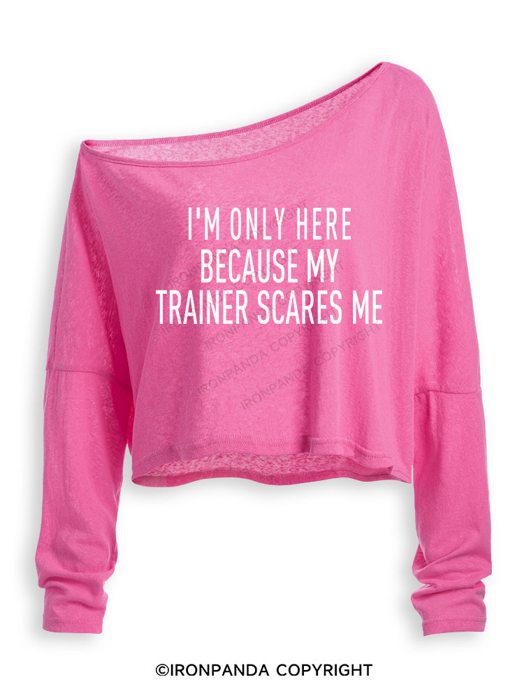 I'M ONLY HERE BECAUSE MY TRAINER SCARES ME Off Shoulder Long Sleeve Crop Top