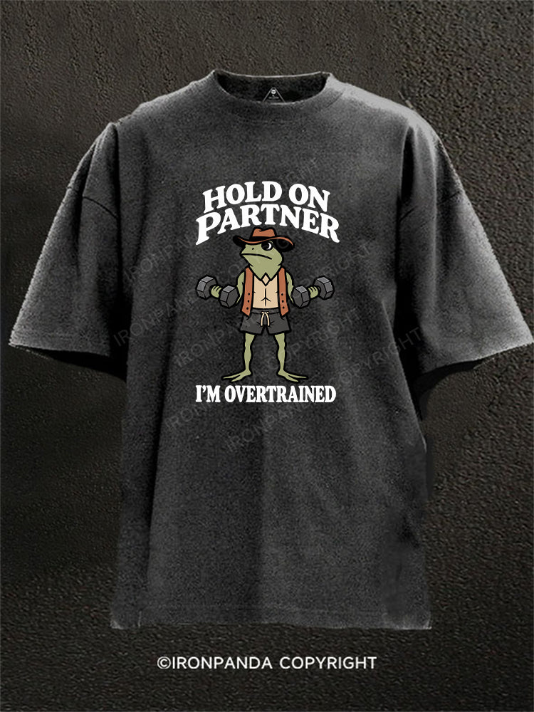 HOLD ON PARTNER I'M OVERTRAINED Washed Gym Shirt