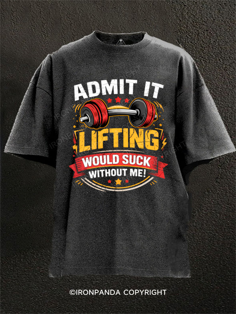 Admit it, lifting would suck without me Washed Gym Shirt