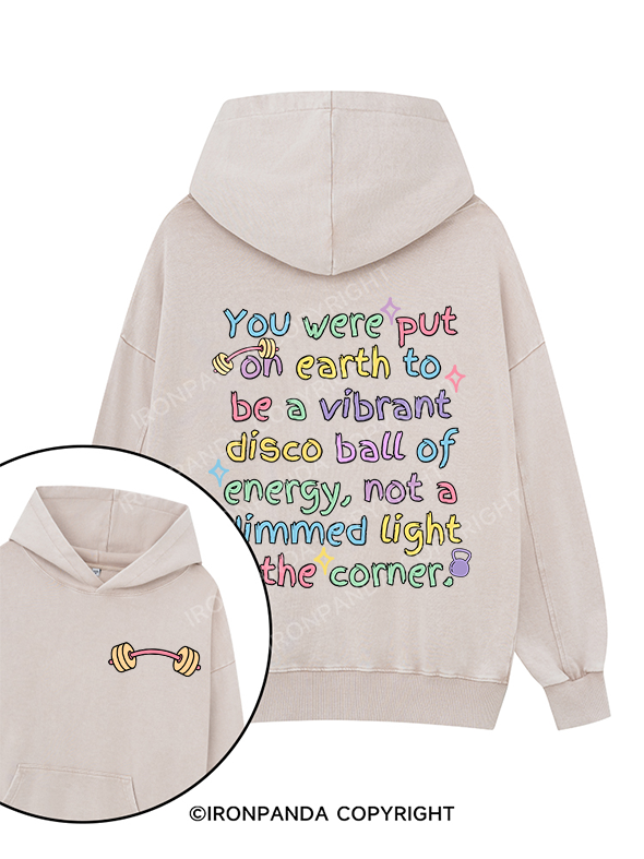 YOU WERE PUT ON EARTH TO BE A VIBRANT DISCO BALL OF ENERGY, NOT A DIMMED LIGHT IN THE CORNER Printed Washed Gym Hoodie