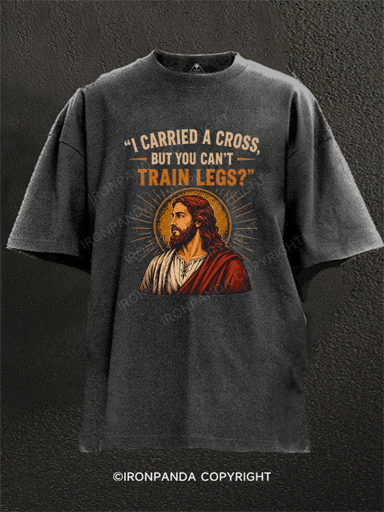 I Carried A Cross But You Can't Train Legs Funny Jesus Washed Gym Shirt