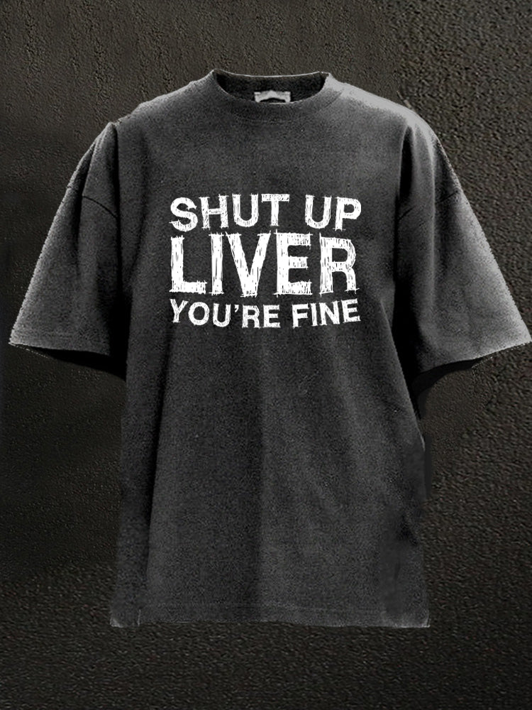 shut up liver you're fine Washed Gym Shirt