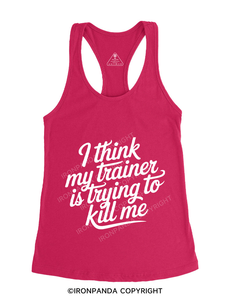 I THINK MY TRAINER IS TRYING TO KILL ME Gym Racerback Tank