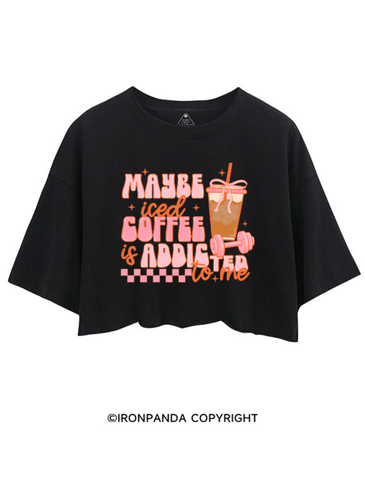MAYBE ICED COFFEE IS ADDICTED TO ME GYM LOVER CROP TOPS