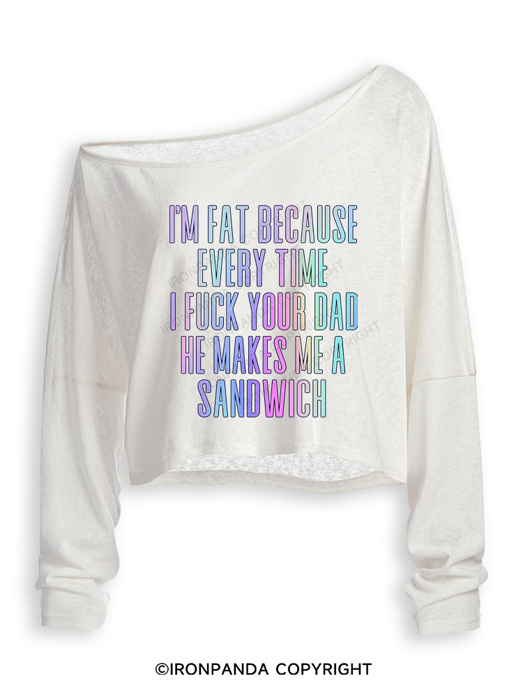 I'M FAT BECAUSE EVERY TIME I FUCK YOUR DAD HE MAKES ME A SANDWICH Off Shoulder Long Sleeve Crop Top