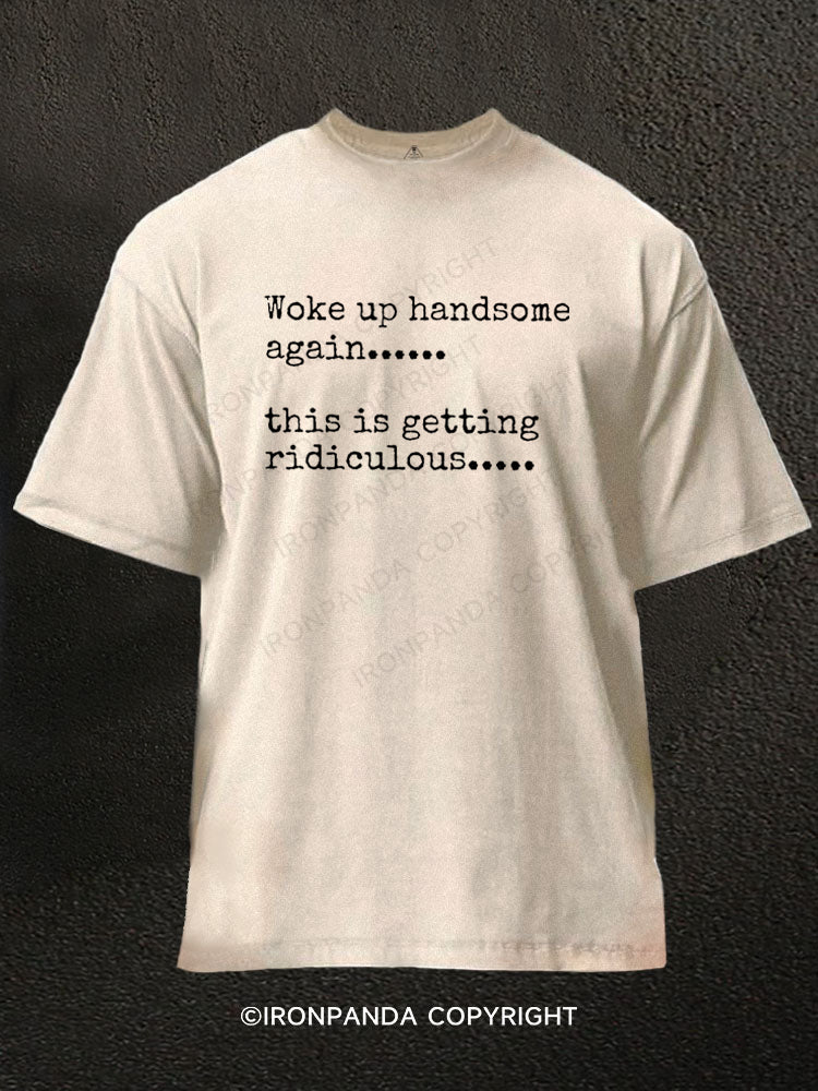 Woke up handsome again...... this is getting ridiculous Washed Gym Shirt