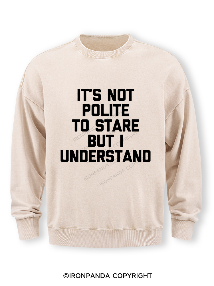 IT’S NOT POLITE TO STARE BUT I UNDERSTAND Washed Sweatshirt
