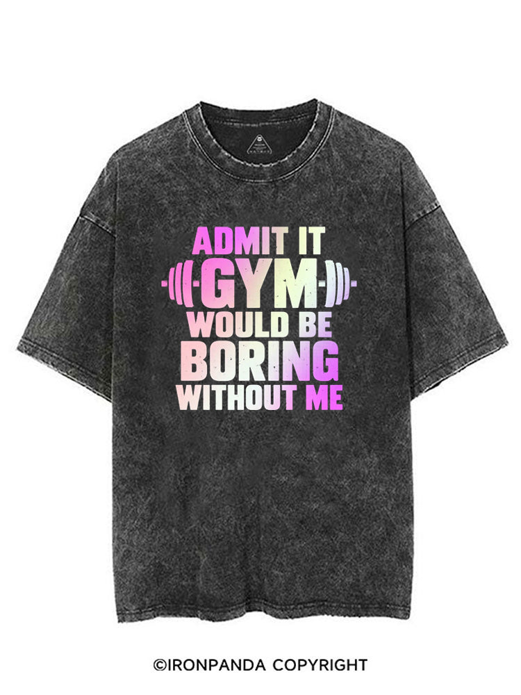 ADMIT IT GYM WOULD BE BORING WITHOUT ME VINTAGE GYM SHIRT