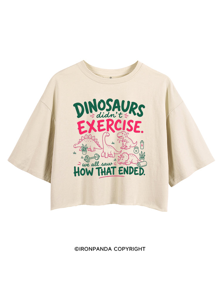 DINOSAURS DIDN'T EXERCISE. WE ALL SAW HOW THAT ENDED CROP TOPS