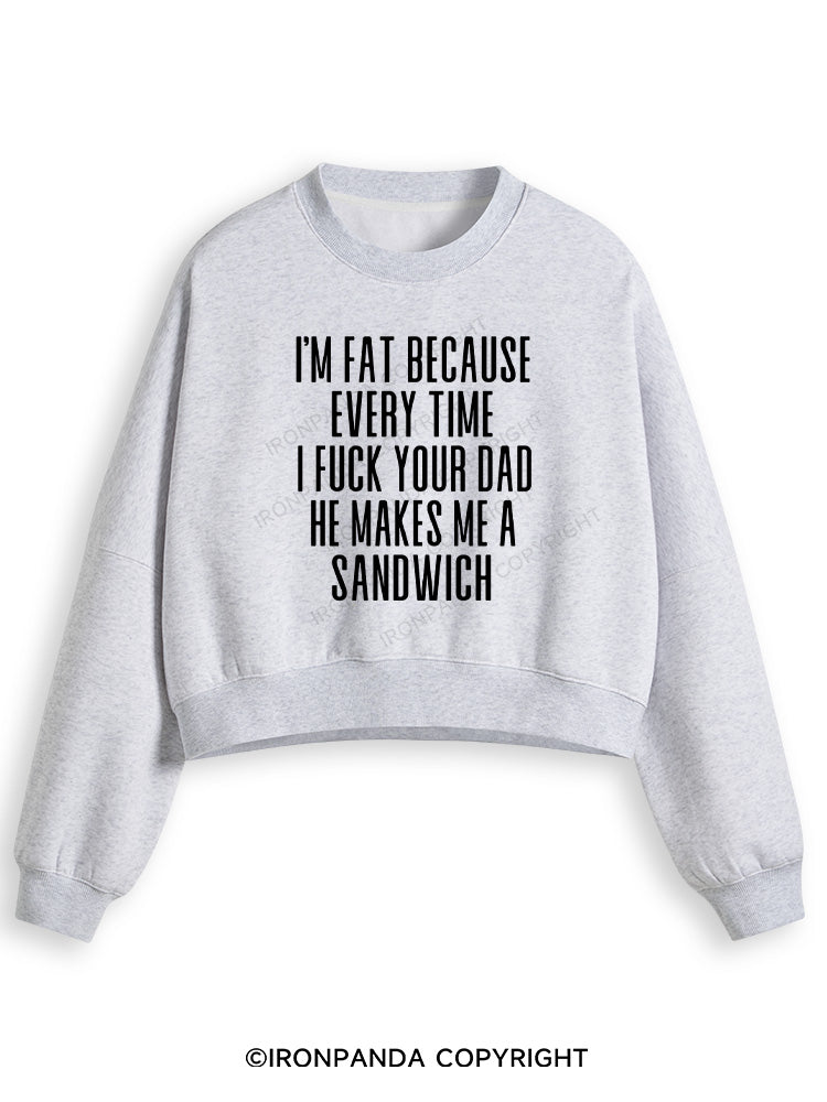 I'M FAT BECAUSE EVERY TIME I FUCK YOUR DAD HE MAKES ME A SANDWICH Fleece Crop Sweatshirt