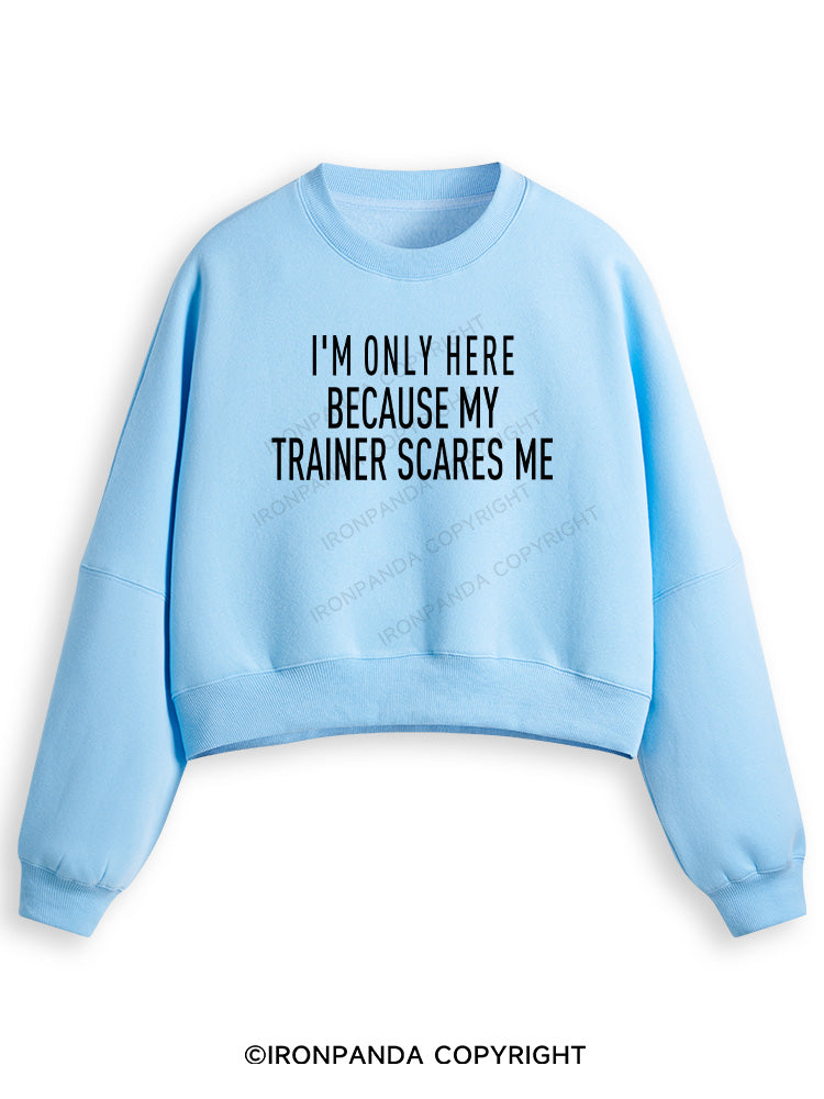 I'M ONLY HERE BECAUSE MY TRAINER SCARES ME Fleece Crop Sweatshirt