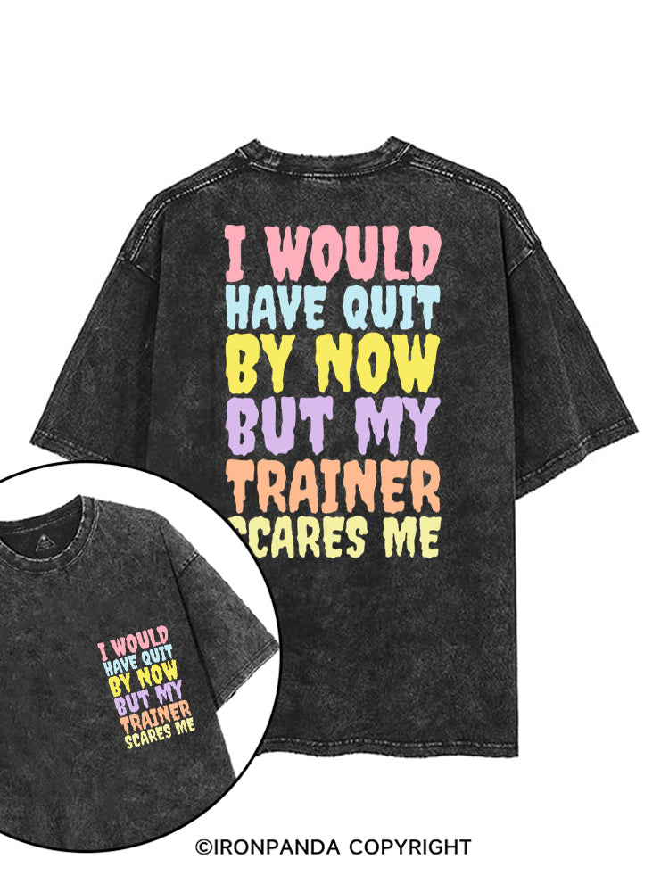 I WOULD HAVE QUIT BY NOW BUT MY TRAINER SCARES ME GYM printed Gym Shirt