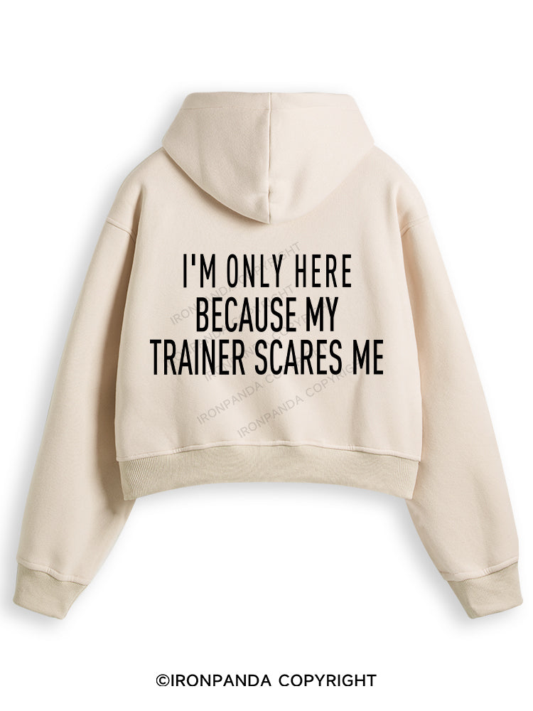 I'M ONLY HERE BECAUSE MY TRAINER SCARES ME Fleece Crop Zip Up Hoodie