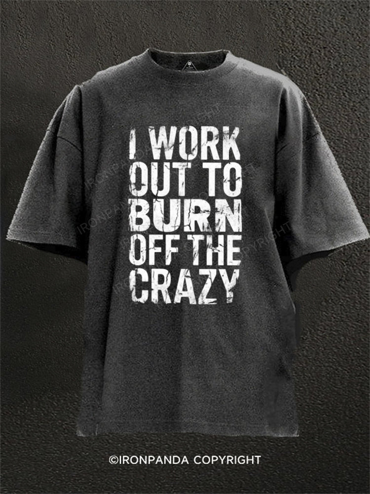 I Workout to Burn Off the Crazy Funny Workout Gym Washed Gym Shirt