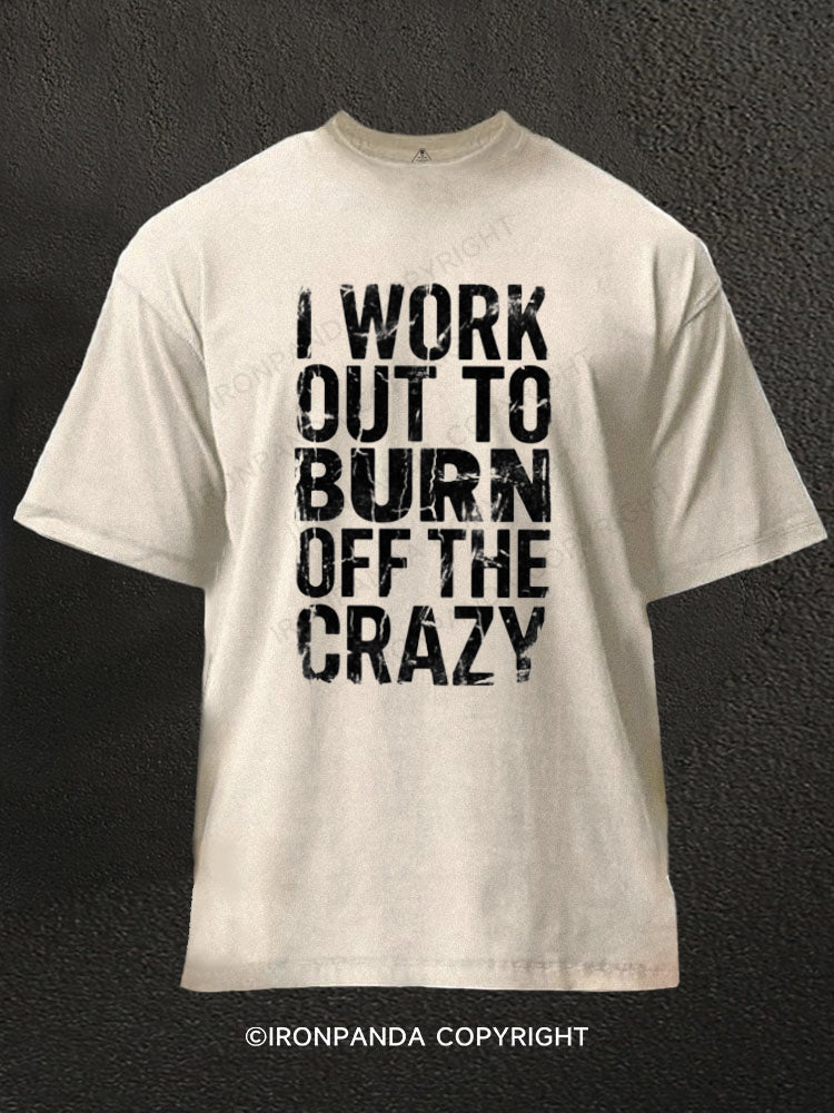 I Workout to Burn Off the Crazy Funny Workout Gym Washed Gym Shirt