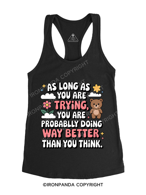 AS LONG AS YOU ARE TRYING YOU ARE PROBABLY DOING WAY BETTER THAN YOU THINK Gym Racerback Tank