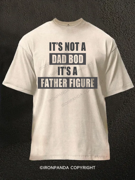 It's not a dad bod it's a father figure Washed Gym Shirt