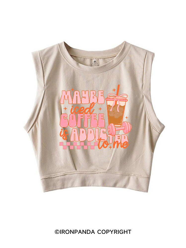 MAYBE ICED COFFEE IS ADDICTED TO ME GYM LOVER SLEEVELESS CROP TOPS
