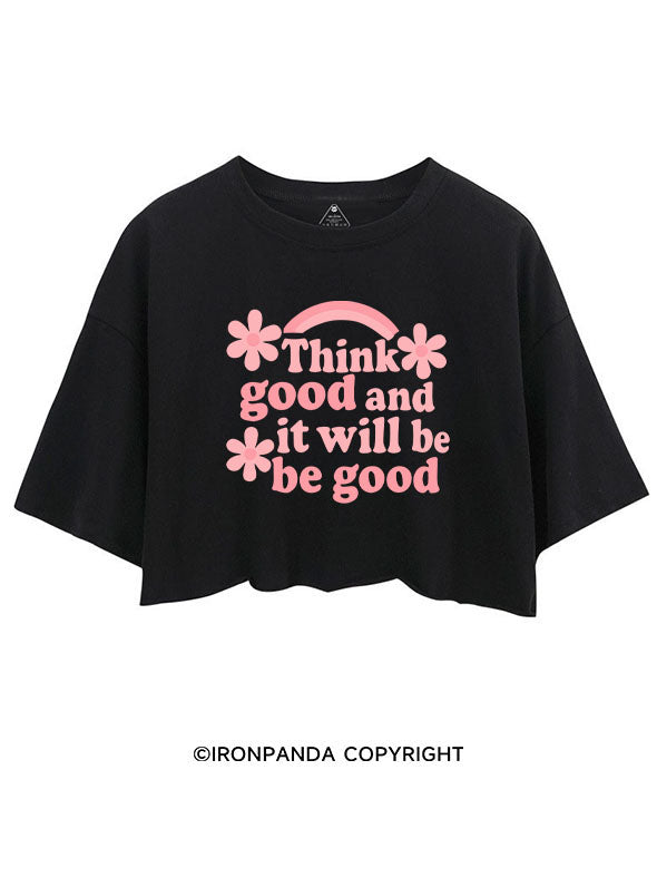 THINK GOOD AND IT WILL BE GOOD CROP TOPS