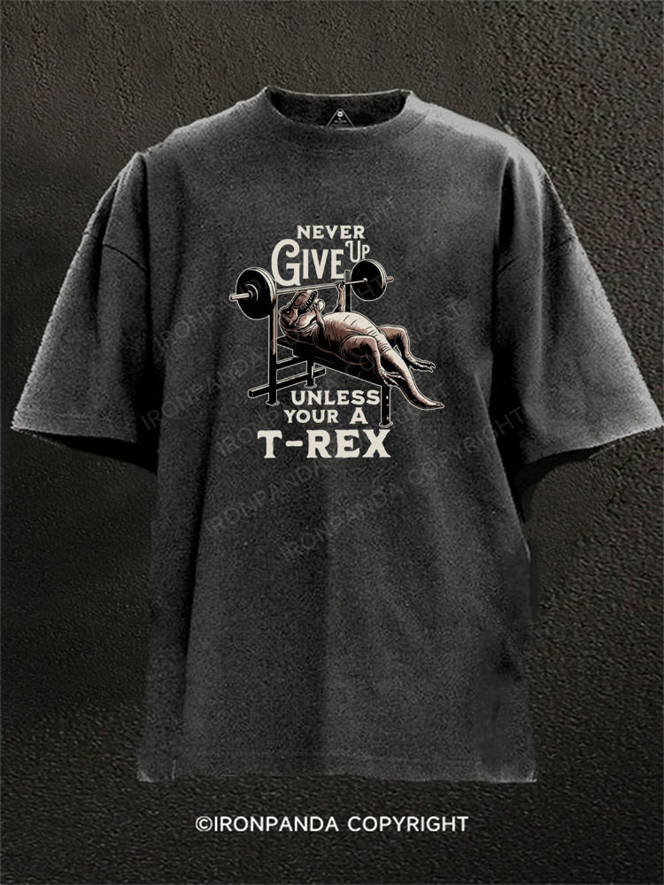 NEVER GIVE UP UNLESS YOUR A T-REX Washed Gym Shirt
