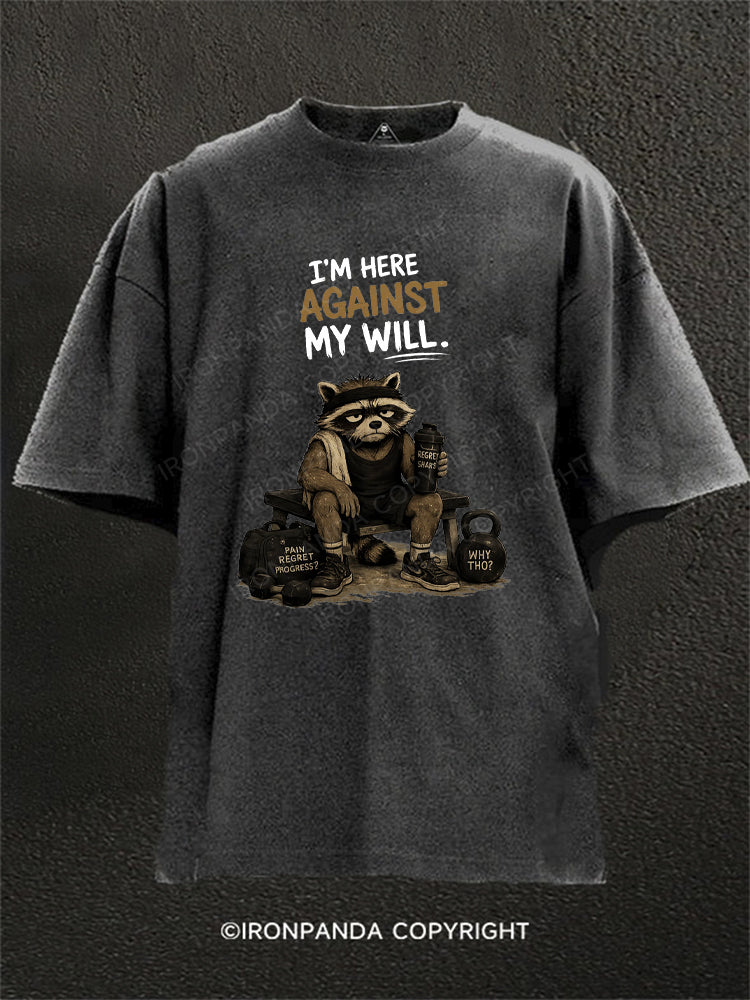 I’M HERE AGAINST MY WILL Washed Gym Shirt