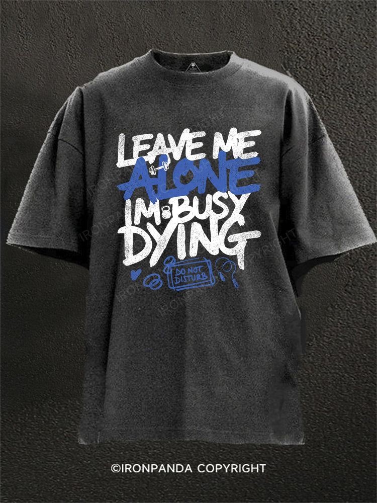 Leave Me Alone Busy Dying Washed Gym Shirt