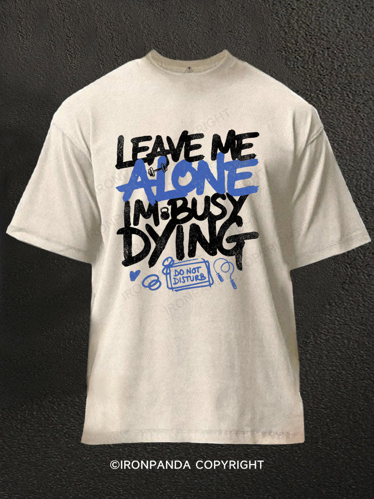Leave Me Alone Busy Dying Washed Gym Shirt