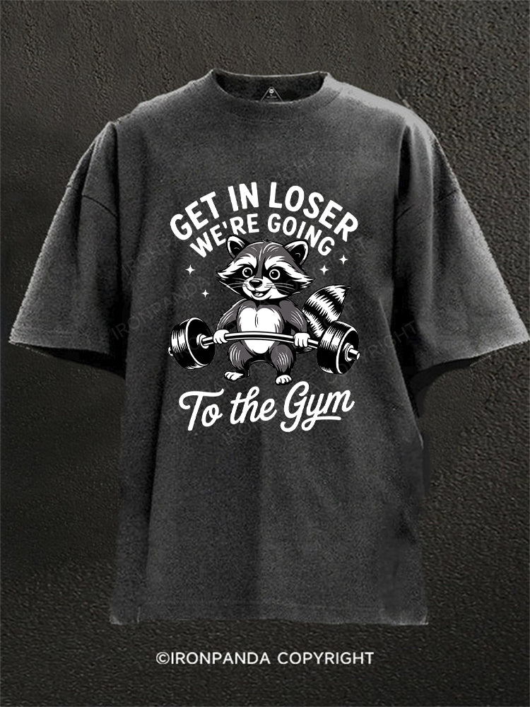 GET IN LOSER WE’RE GOING TO THE GYM Washed Gym Shirt