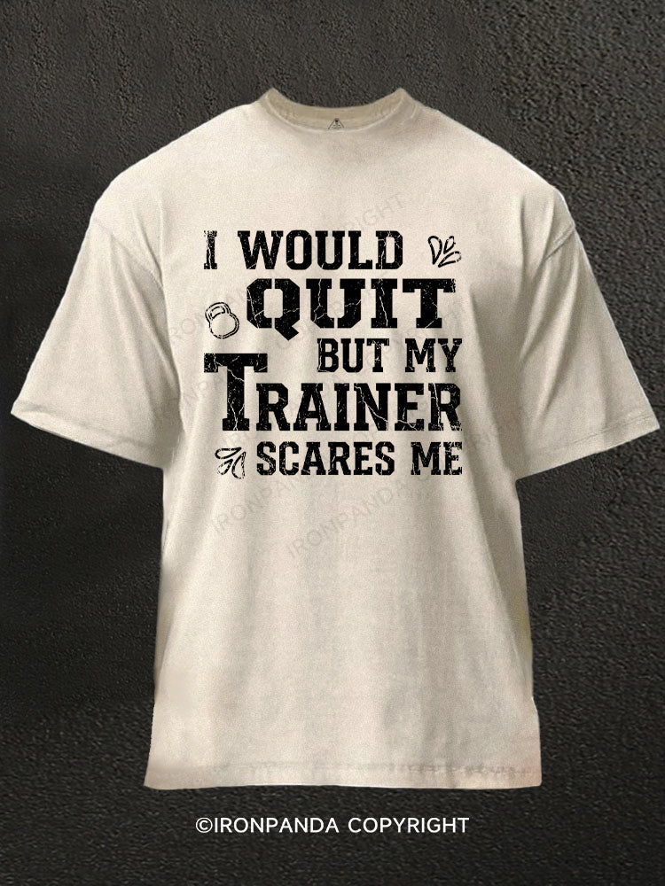 I Would Quit But My Trainer Scares Me Washed Gym Shirt