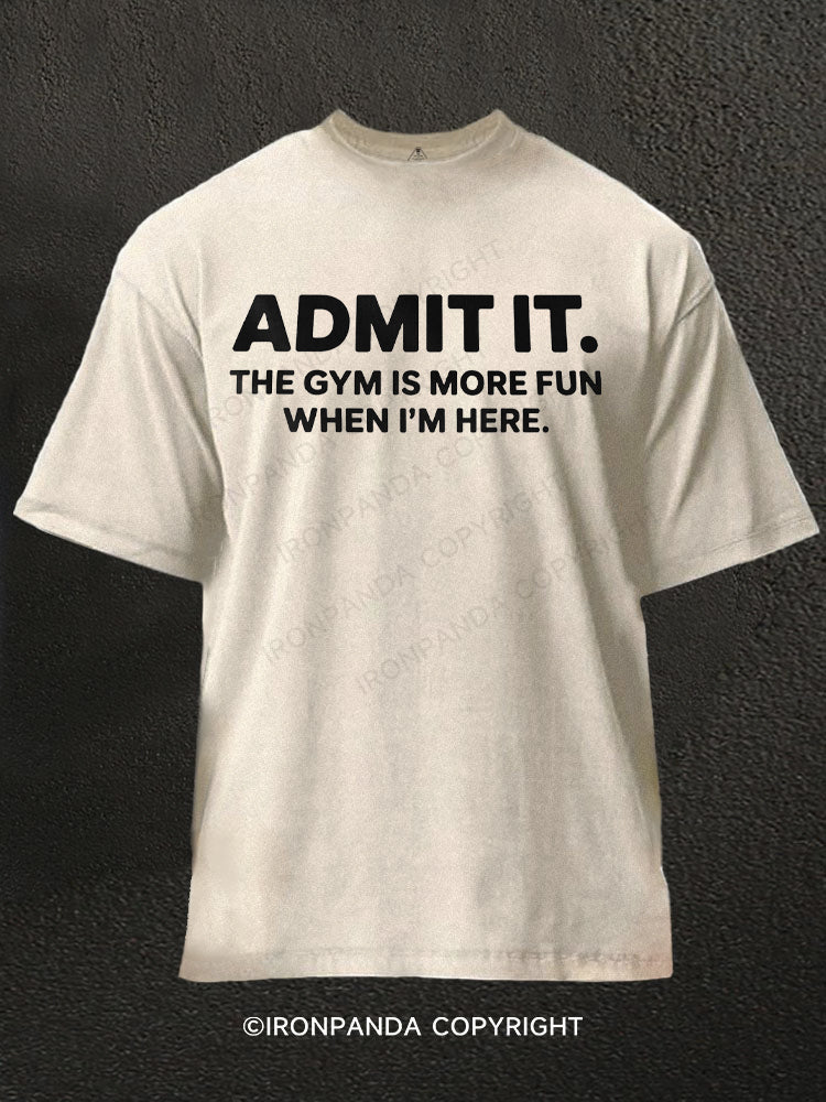 Admit It The Gym Is More Fun When I'm Here Funny Washed Gym Shirt