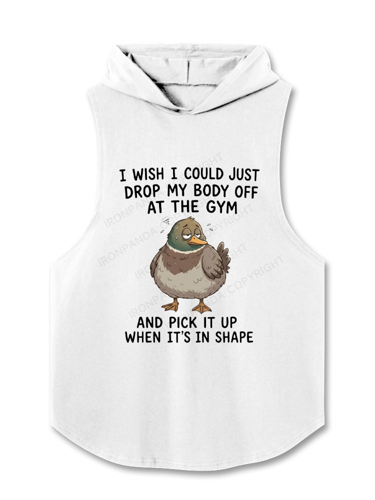 I WISH I COULD JUST DROP MY BODY OFF AT THE GYM AND PICK IT UP WHEN IT'S IN SHAPE Hooded Tank