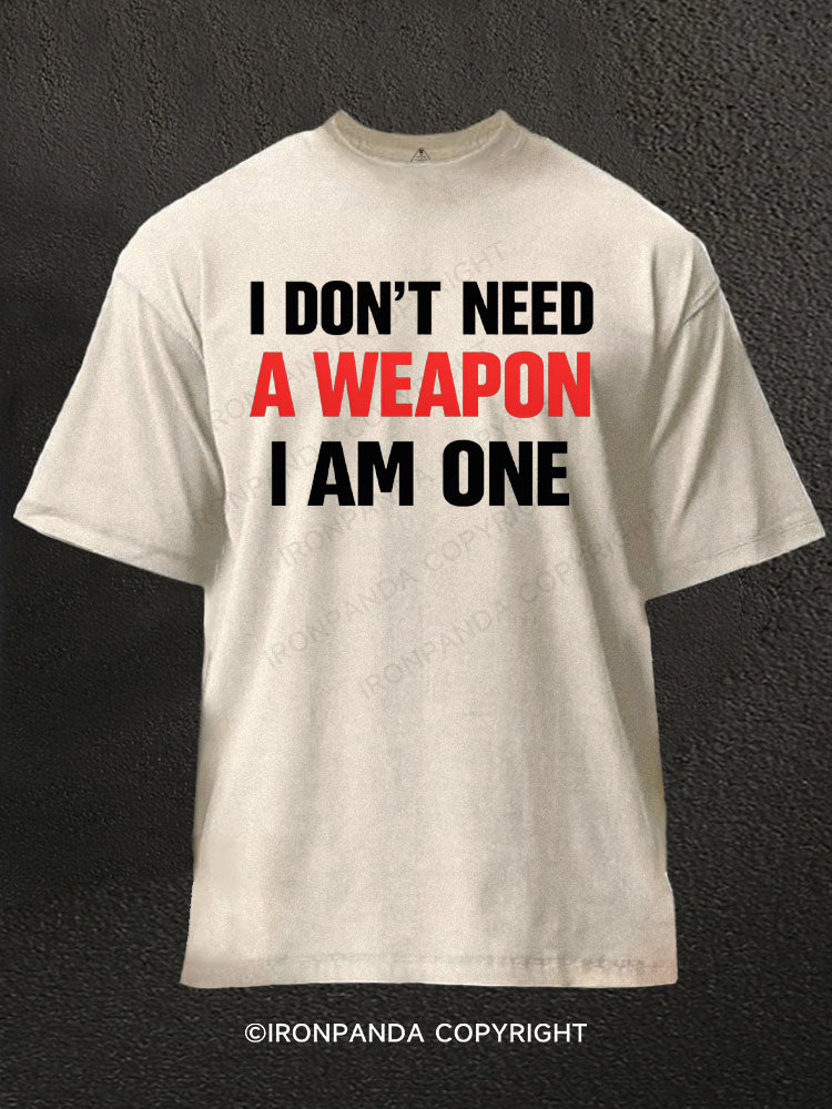 I Don't Need A Weapon I Am One Washed Gym Shirt