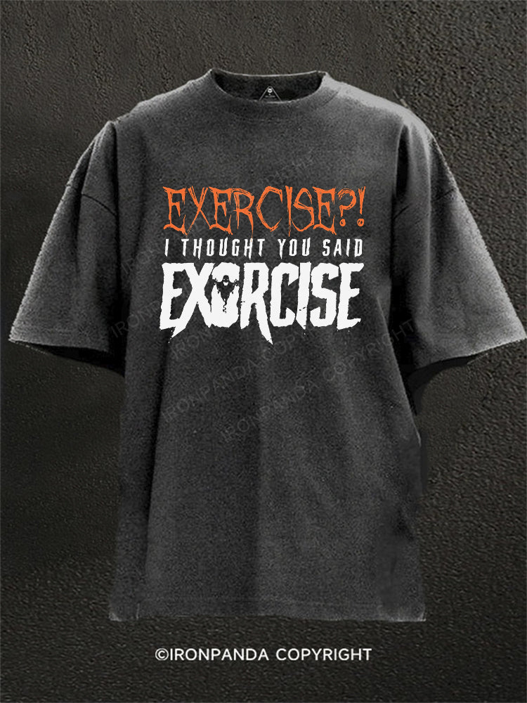 Exercise?! I thought you said Exorcise Washed Gym Shirt