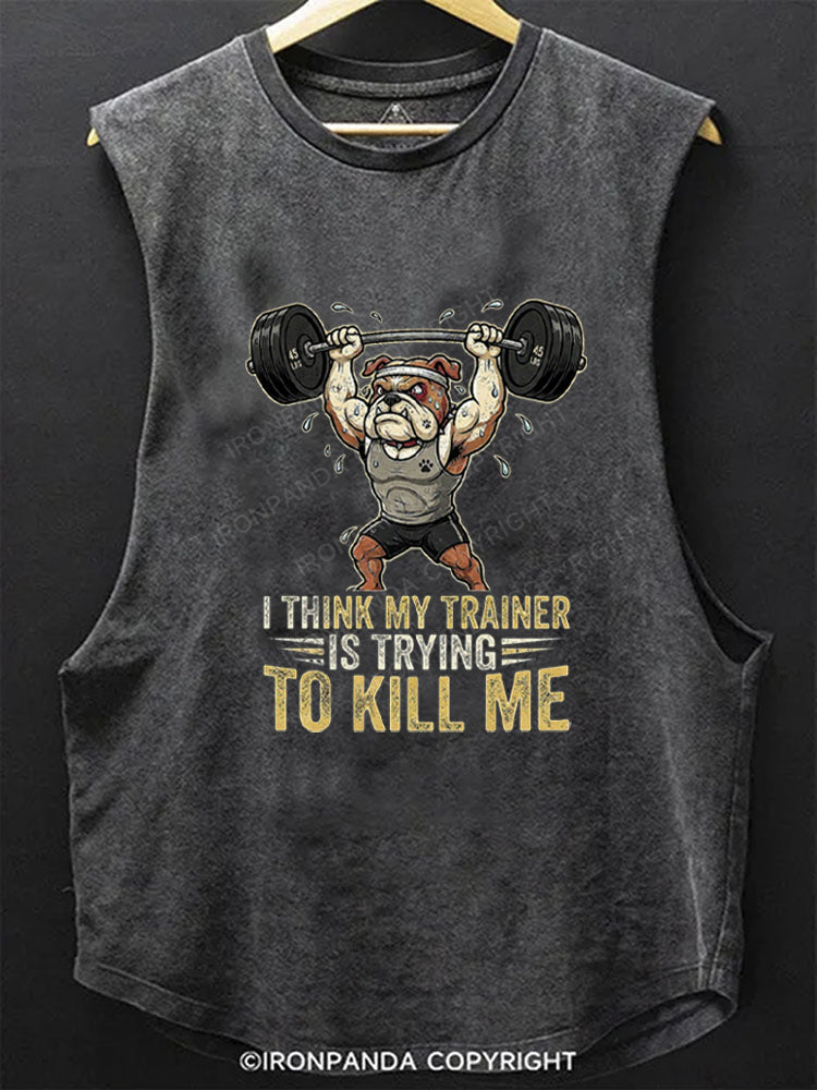 I THINK MY TRAINER IS TRYING TO KILL ME HUMOR SCOOP BOTTOM COTTON TANK