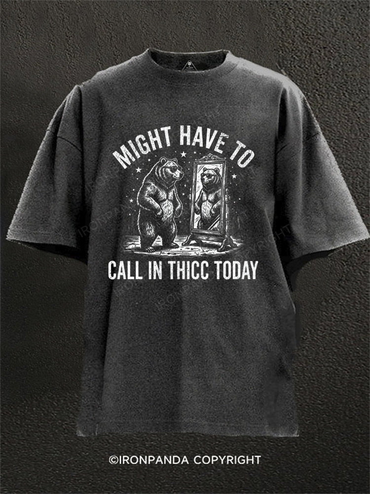 Might Have To Call In Thicc Today Funny Bear Washed Gym Shirt
