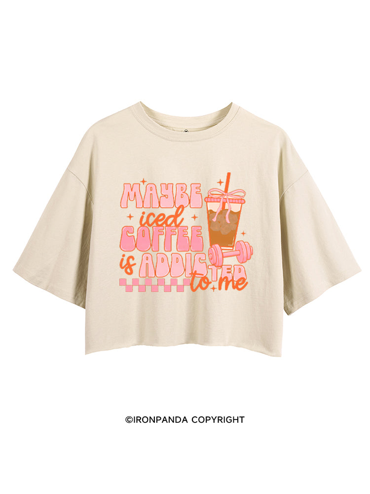 MAYBE ICED COFFEE IS ADDICTED TO ME GYM LOVER CROP TOPS