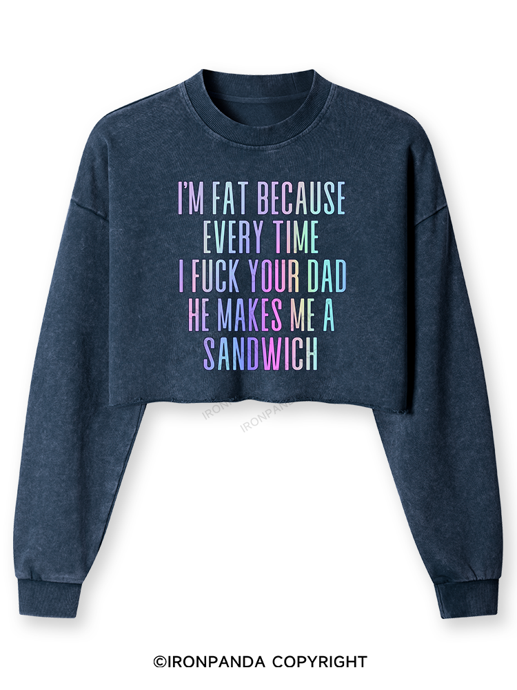 I'M FAT BECAUSE EVERY TIME I FUCK YOUR DAD HE MAKES ME A SANDWICH Washed Long-Sleeve Crop Top