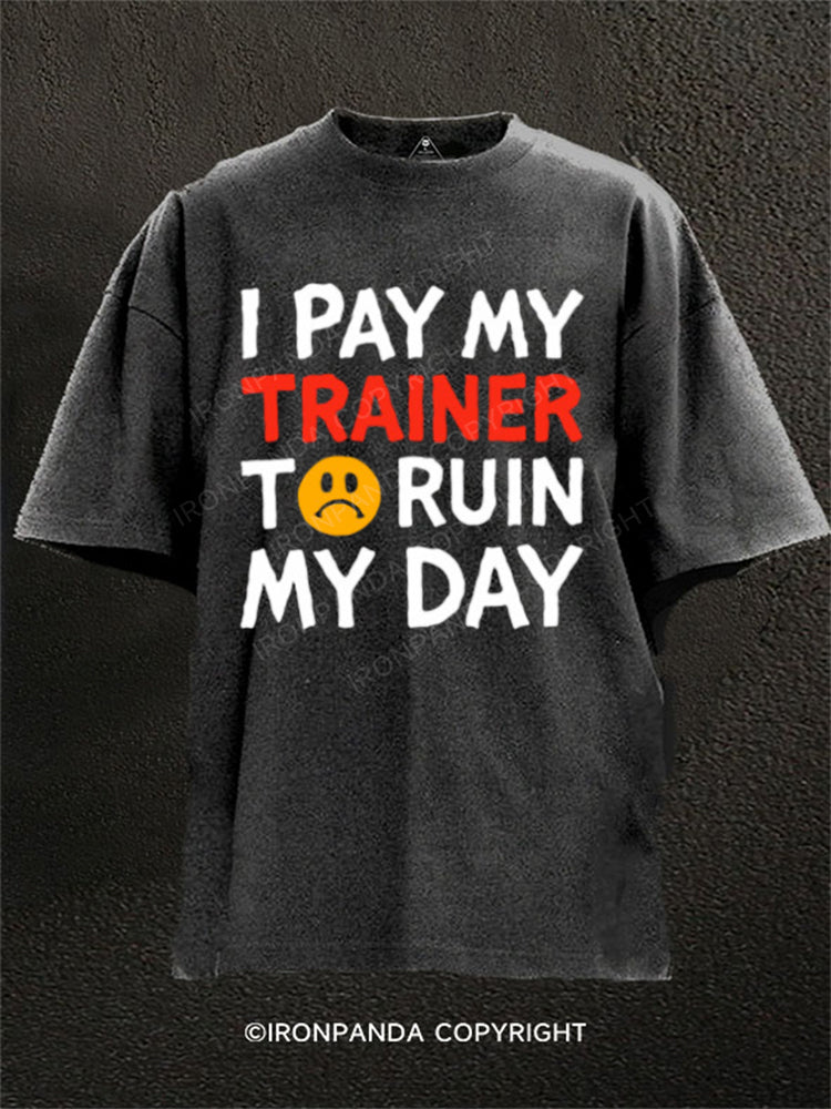 I Pay My Trainer To Ruin My Day Workout Humor Washed Gym Shirt