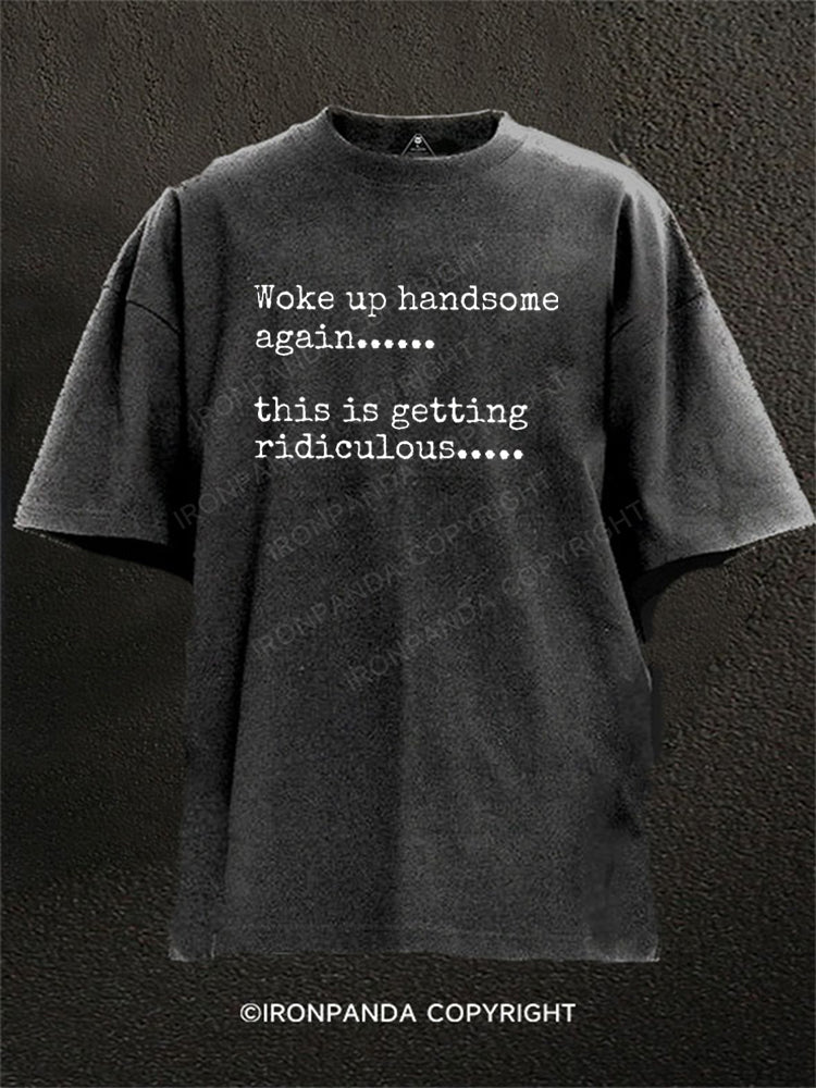 Woke up handsome again...... this is getting ridiculous Washed Gym Shirt