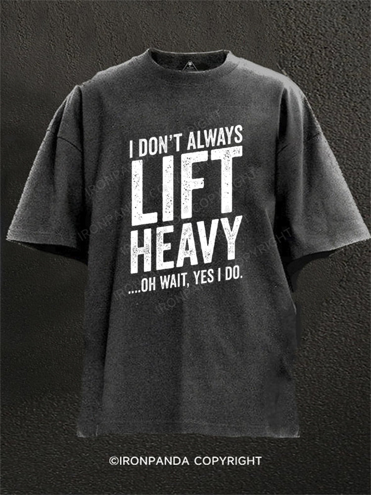 I DON'T ALWAYS LIFT HEAVY …OH WAIT, YES I DO Washed Gym Shirt